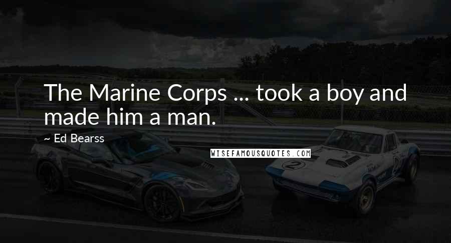 Ed Bearss Quotes: The Marine Corps ... took a boy and made him a man.