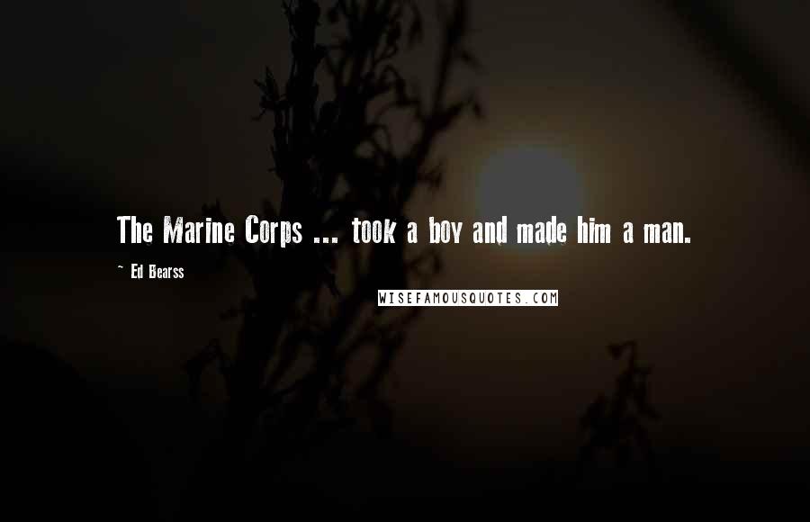 Ed Bearss Quotes: The Marine Corps ... took a boy and made him a man.