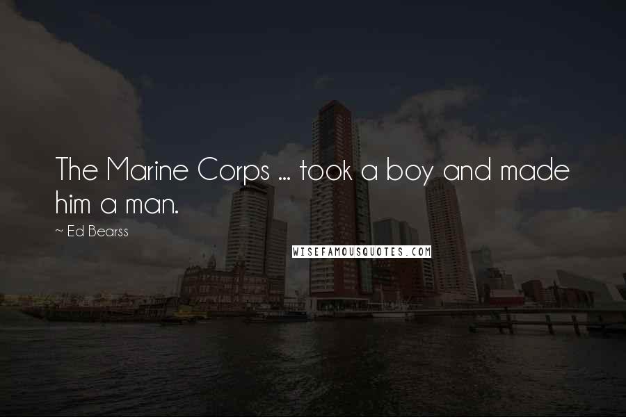 Ed Bearss Quotes: The Marine Corps ... took a boy and made him a man.