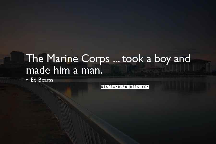 Ed Bearss Quotes: The Marine Corps ... took a boy and made him a man.