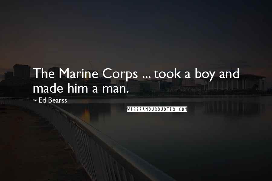 Ed Bearss Quotes: The Marine Corps ... took a boy and made him a man.