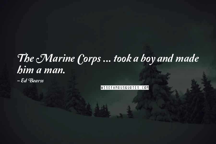 Ed Bearss Quotes: The Marine Corps ... took a boy and made him a man.