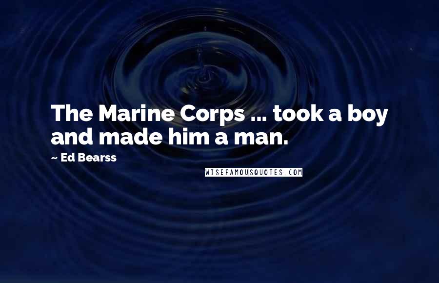 Ed Bearss Quotes: The Marine Corps ... took a boy and made him a man.