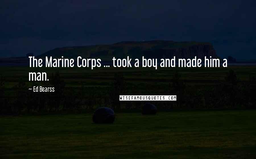 Ed Bearss Quotes: The Marine Corps ... took a boy and made him a man.