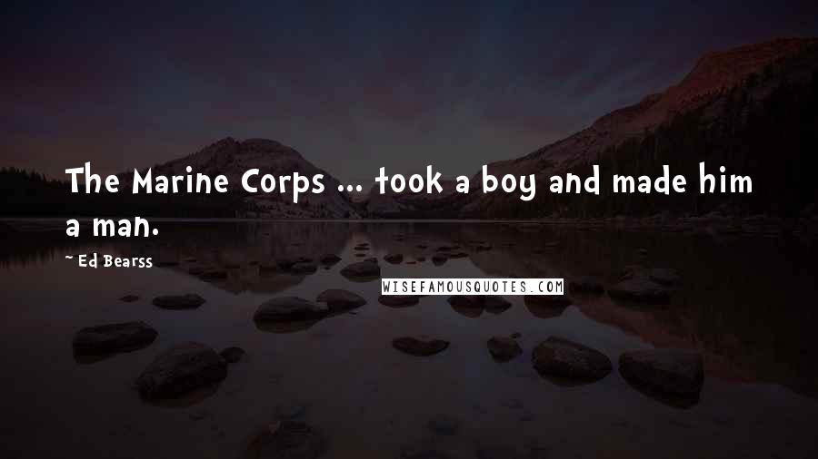 Ed Bearss Quotes: The Marine Corps ... took a boy and made him a man.