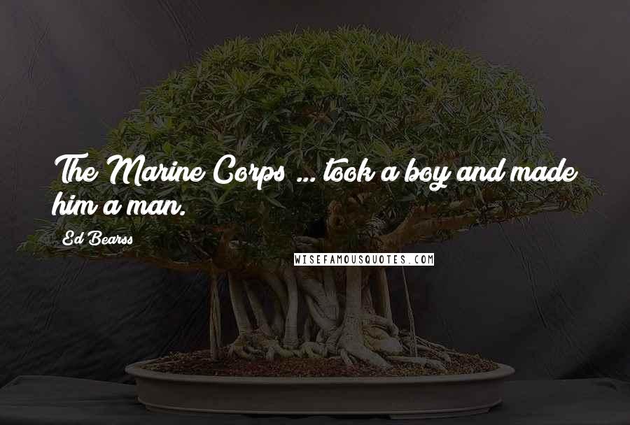 Ed Bearss Quotes: The Marine Corps ... took a boy and made him a man.