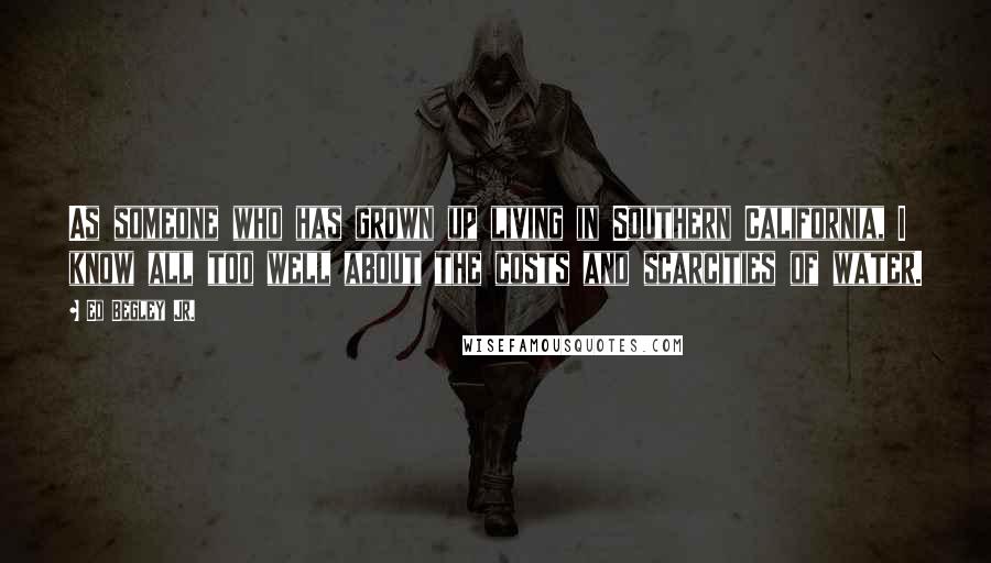 Ed Begley Jr. Quotes: As someone who has grown up living in Southern California, I know all too well about the costs and scarcities of water.