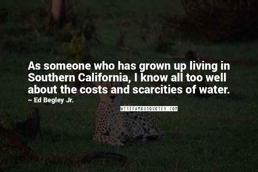 Ed Begley Jr. Quotes: As someone who has grown up living in Southern California, I know all too well about the costs and scarcities of water.