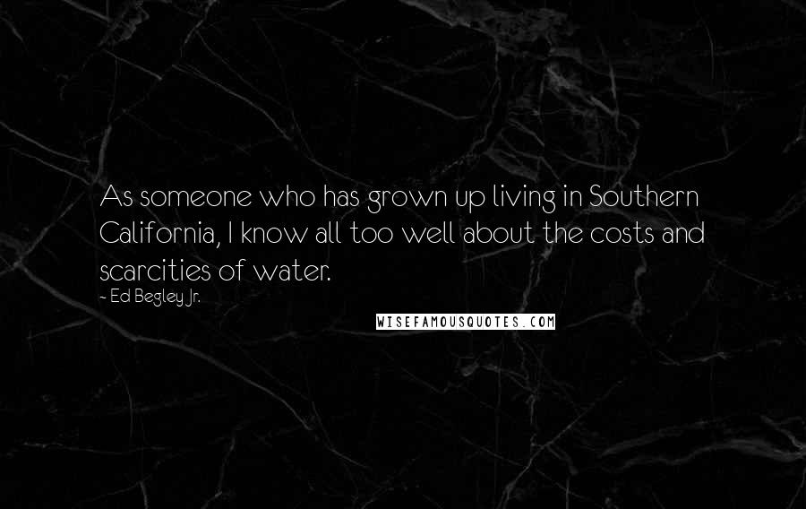 Ed Begley Jr. Quotes: As someone who has grown up living in Southern California, I know all too well about the costs and scarcities of water.