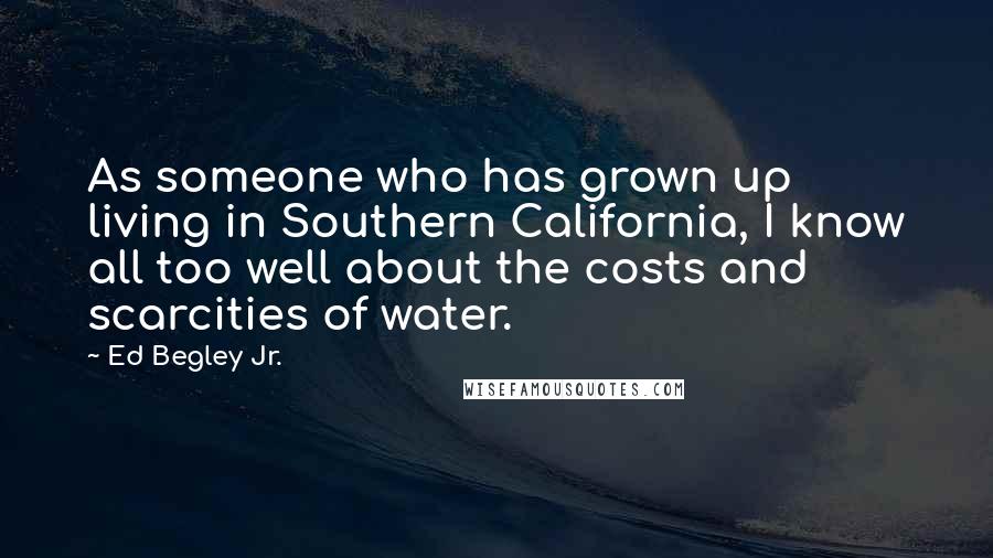 Ed Begley Jr. Quotes: As someone who has grown up living in Southern California, I know all too well about the costs and scarcities of water.