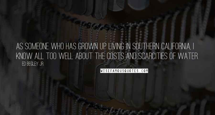 Ed Begley Jr. Quotes: As someone who has grown up living in Southern California, I know all too well about the costs and scarcities of water.