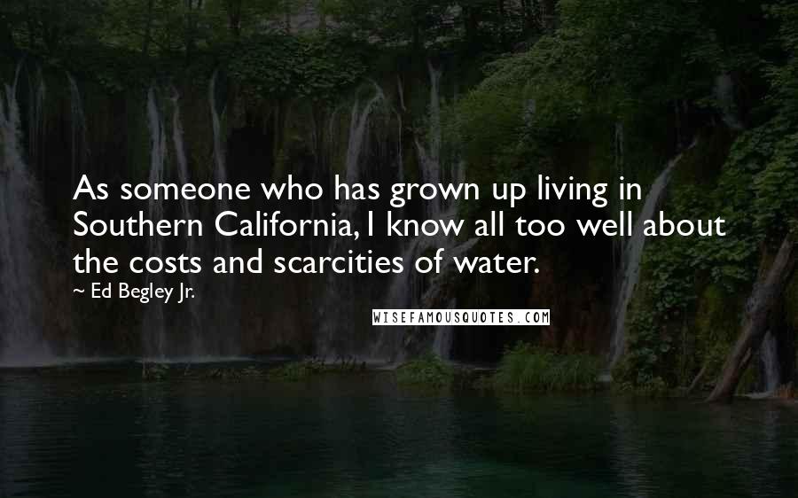 Ed Begley Jr. Quotes: As someone who has grown up living in Southern California, I know all too well about the costs and scarcities of water.