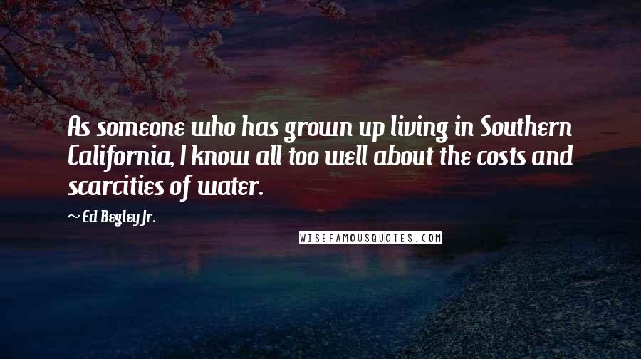 Ed Begley Jr. Quotes: As someone who has grown up living in Southern California, I know all too well about the costs and scarcities of water.