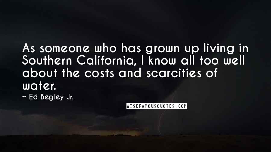 Ed Begley Jr. Quotes: As someone who has grown up living in Southern California, I know all too well about the costs and scarcities of water.