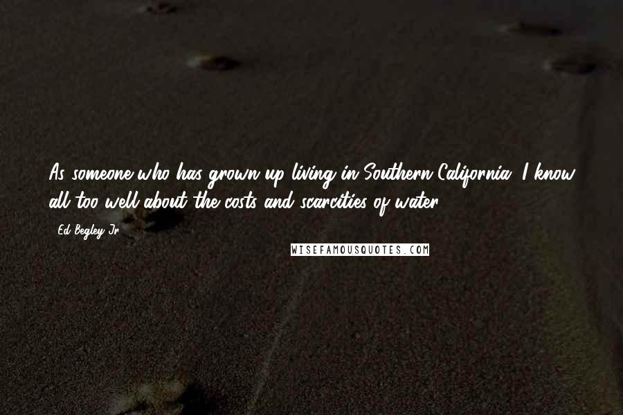 Ed Begley Jr. Quotes: As someone who has grown up living in Southern California, I know all too well about the costs and scarcities of water.