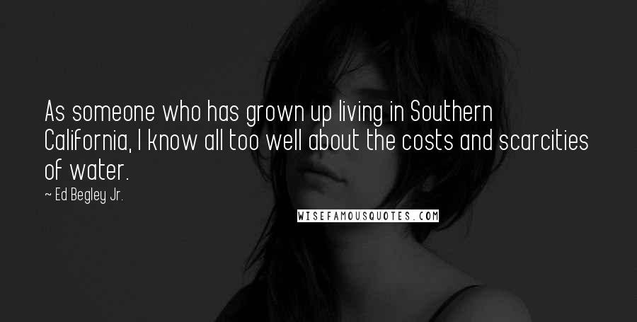 Ed Begley Jr. Quotes: As someone who has grown up living in Southern California, I know all too well about the costs and scarcities of water.