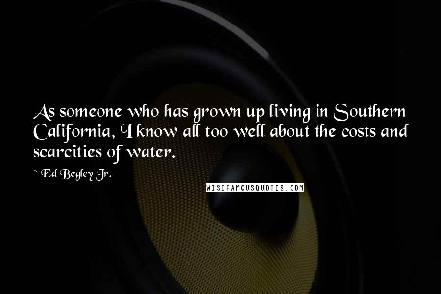 Ed Begley Jr. Quotes: As someone who has grown up living in Southern California, I know all too well about the costs and scarcities of water.