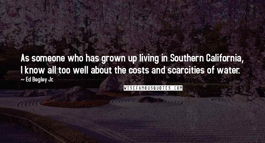 Ed Begley Jr. Quotes: As someone who has grown up living in Southern California, I know all too well about the costs and scarcities of water.