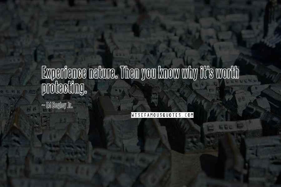 Ed Begley Jr. Quotes: Experience nature. Then you know why it's worth protecting.