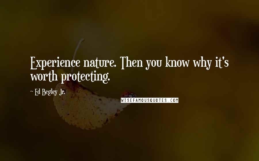 Ed Begley Jr. Quotes: Experience nature. Then you know why it's worth protecting.