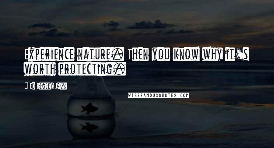 Ed Begley Jr. Quotes: Experience nature. Then you know why it's worth protecting.