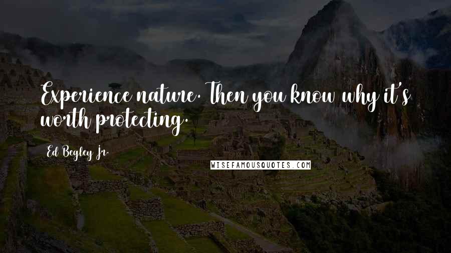 Ed Begley Jr. Quotes: Experience nature. Then you know why it's worth protecting.