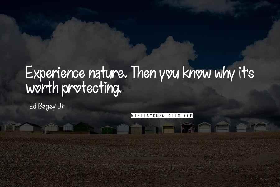 Ed Begley Jr. Quotes: Experience nature. Then you know why it's worth protecting.