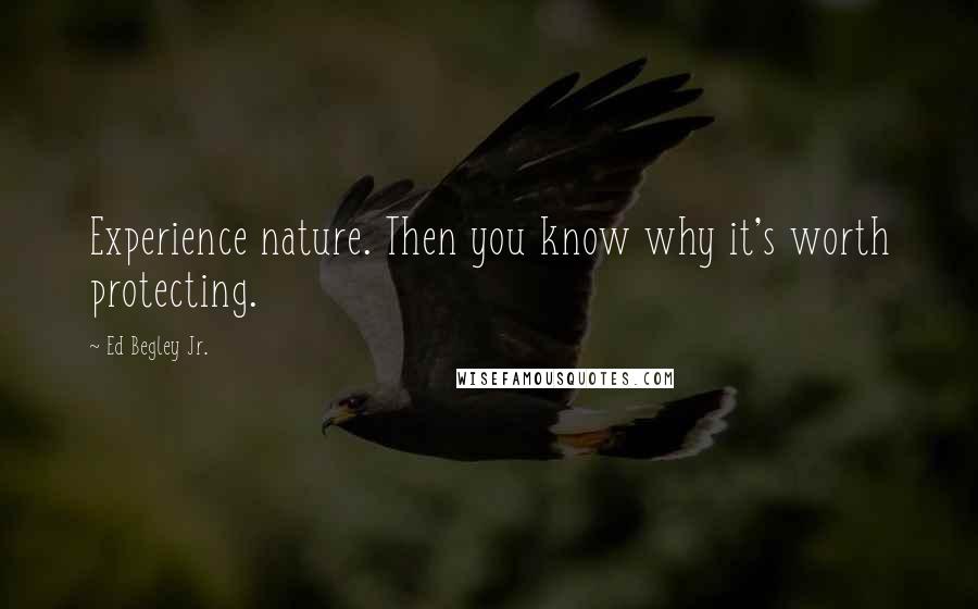 Ed Begley Jr. Quotes: Experience nature. Then you know why it's worth protecting.