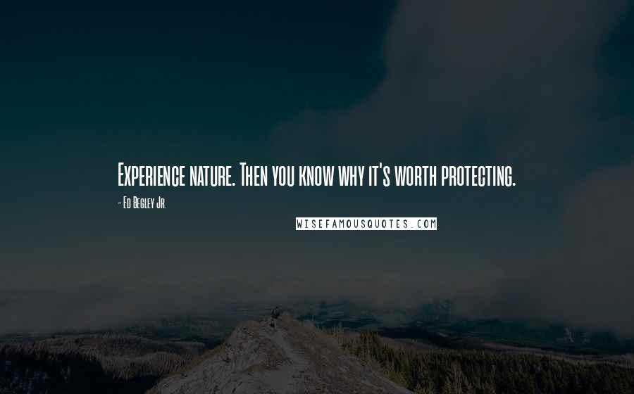 Ed Begley Jr. Quotes: Experience nature. Then you know why it's worth protecting.