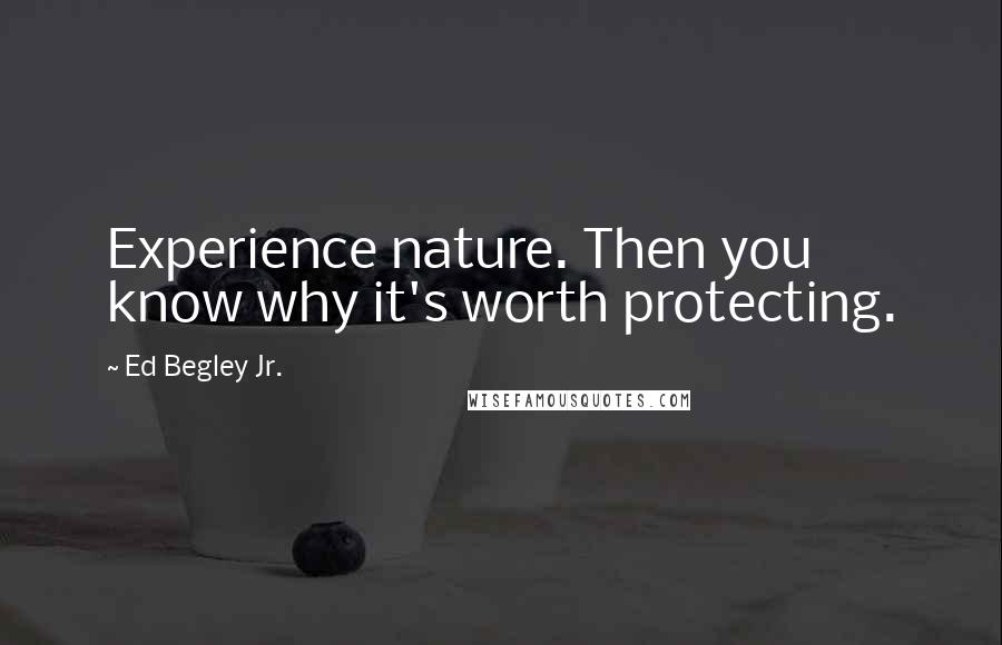 Ed Begley Jr. Quotes: Experience nature. Then you know why it's worth protecting.