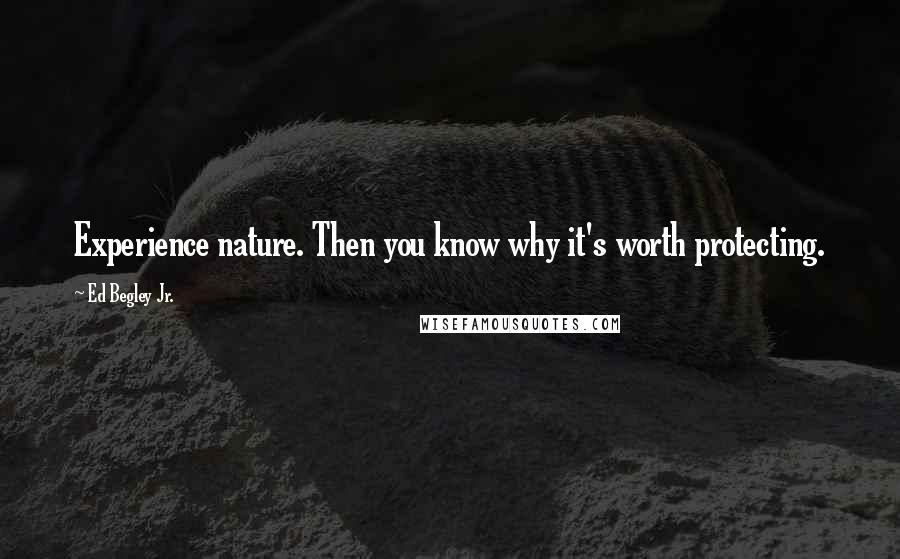 Ed Begley Jr. Quotes: Experience nature. Then you know why it's worth protecting.