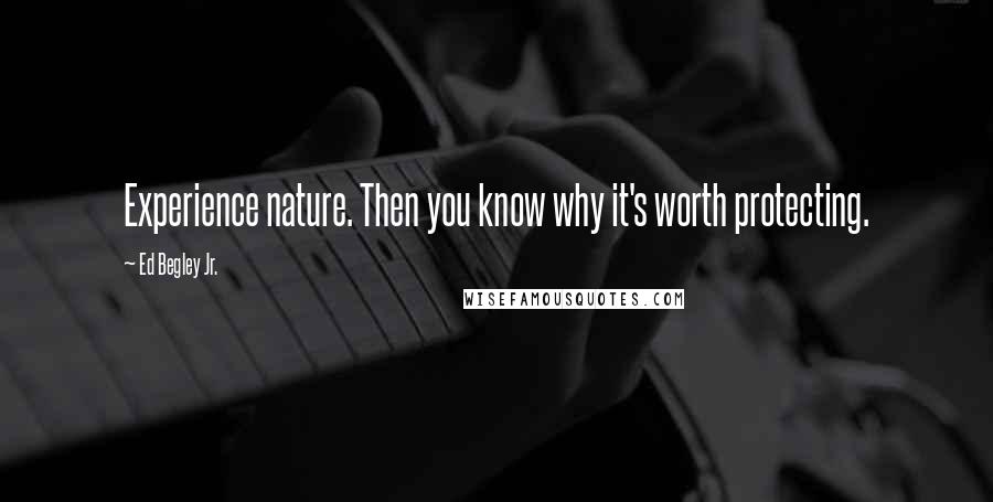 Ed Begley Jr. Quotes: Experience nature. Then you know why it's worth protecting.