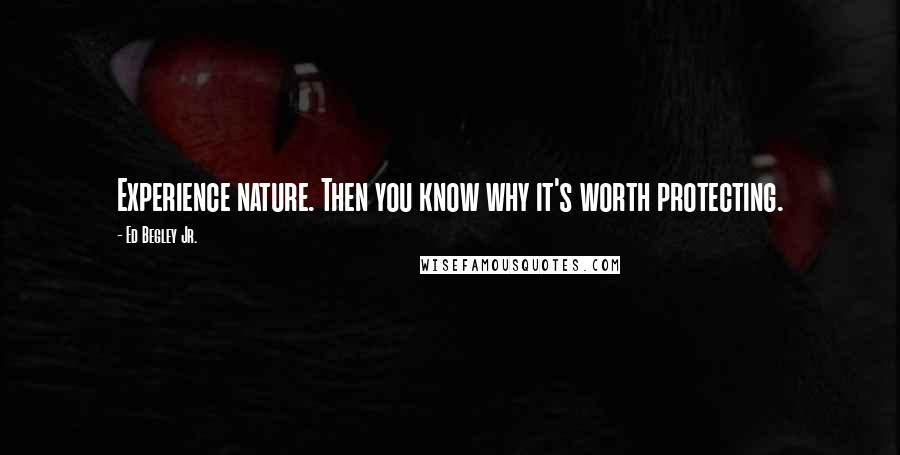 Ed Begley Jr. Quotes: Experience nature. Then you know why it's worth protecting.