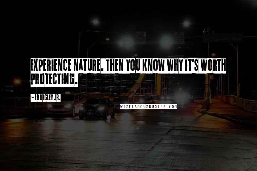 Ed Begley Jr. Quotes: Experience nature. Then you know why it's worth protecting.