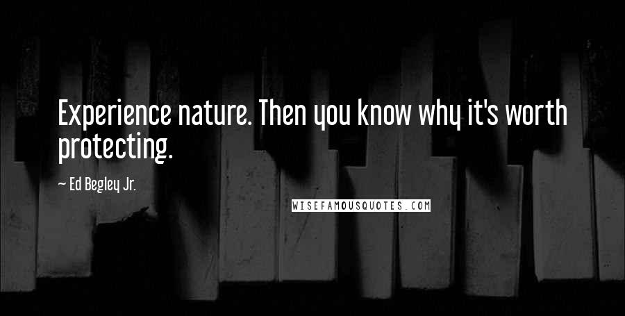 Ed Begley Jr. Quotes: Experience nature. Then you know why it's worth protecting.