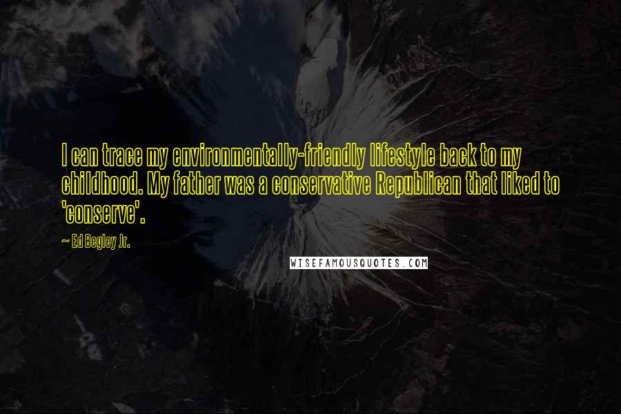 Ed Begley Jr. Quotes: I can trace my environmentally-friendly lifestyle back to my childhood. My father was a conservative Republican that liked to 'conserve'.