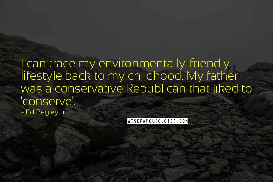 Ed Begley Jr. Quotes: I can trace my environmentally-friendly lifestyle back to my childhood. My father was a conservative Republican that liked to 'conserve'.