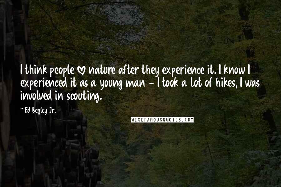 Ed Begley Jr. Quotes: I think people love nature after they experience it. I know I experienced it as a young man - I took a lot of hikes, I was involved in scouting.