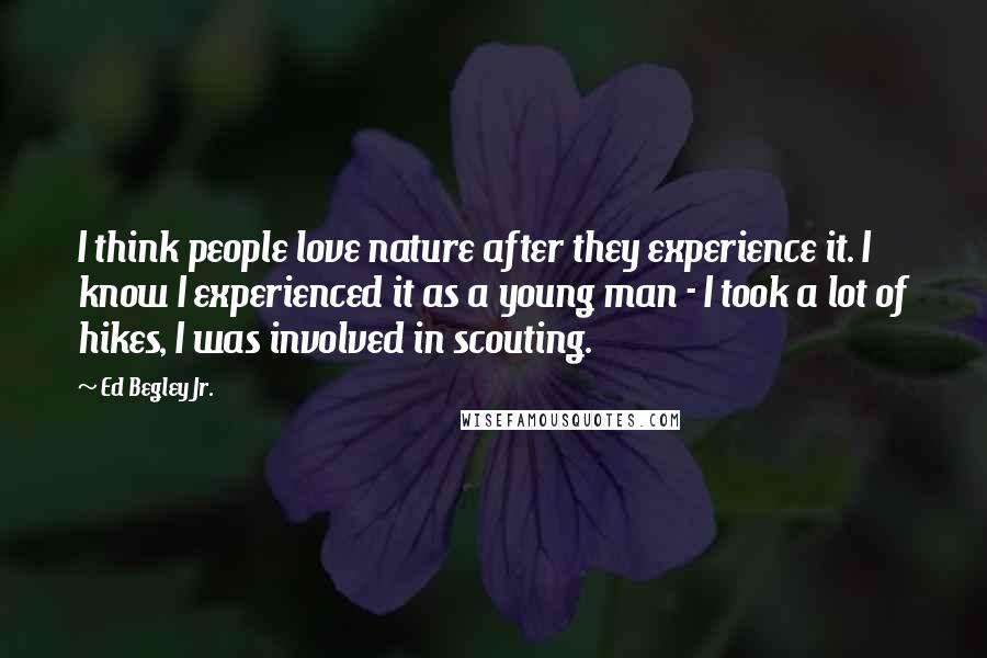 Ed Begley Jr. Quotes: I think people love nature after they experience it. I know I experienced it as a young man - I took a lot of hikes, I was involved in scouting.