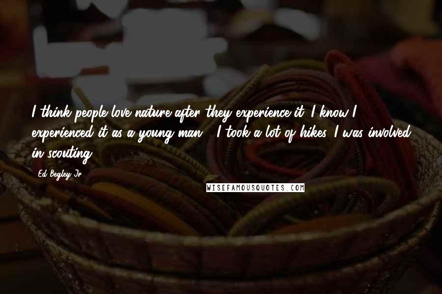 Ed Begley Jr. Quotes: I think people love nature after they experience it. I know I experienced it as a young man - I took a lot of hikes, I was involved in scouting.