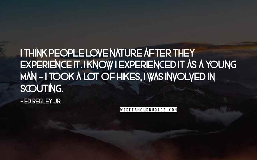 Ed Begley Jr. Quotes: I think people love nature after they experience it. I know I experienced it as a young man - I took a lot of hikes, I was involved in scouting.