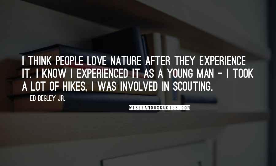 Ed Begley Jr. Quotes: I think people love nature after they experience it. I know I experienced it as a young man - I took a lot of hikes, I was involved in scouting.