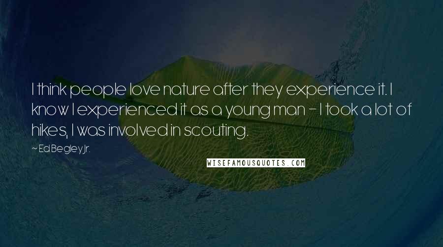 Ed Begley Jr. Quotes: I think people love nature after they experience it. I know I experienced it as a young man - I took a lot of hikes, I was involved in scouting.