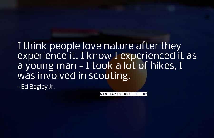 Ed Begley Jr. Quotes: I think people love nature after they experience it. I know I experienced it as a young man - I took a lot of hikes, I was involved in scouting.