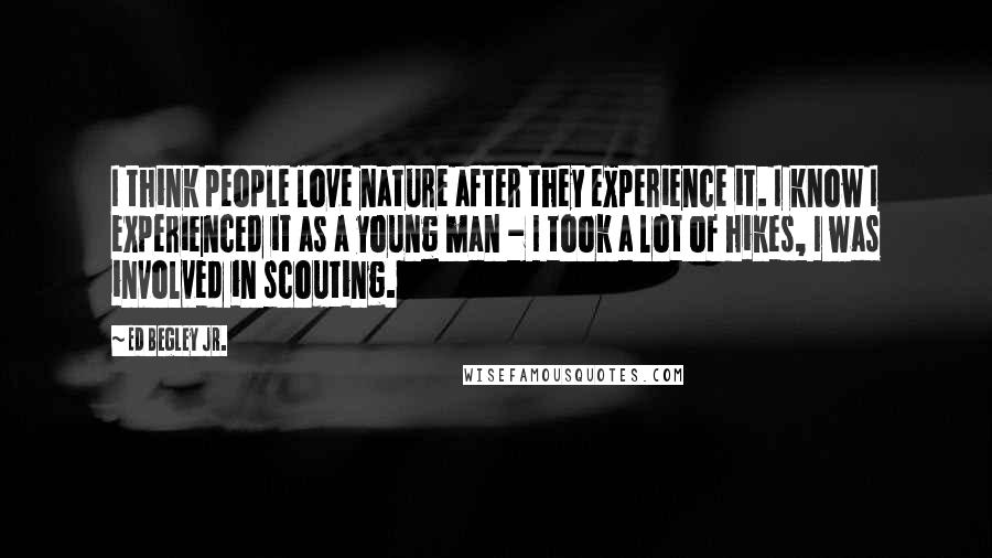 Ed Begley Jr. Quotes: I think people love nature after they experience it. I know I experienced it as a young man - I took a lot of hikes, I was involved in scouting.