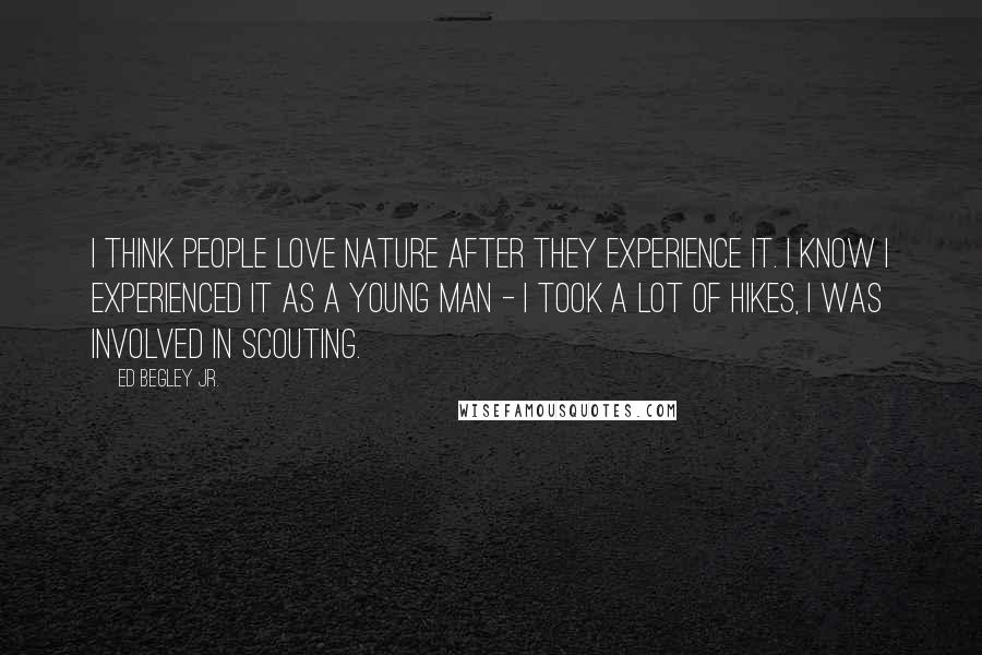 Ed Begley Jr. Quotes: I think people love nature after they experience it. I know I experienced it as a young man - I took a lot of hikes, I was involved in scouting.