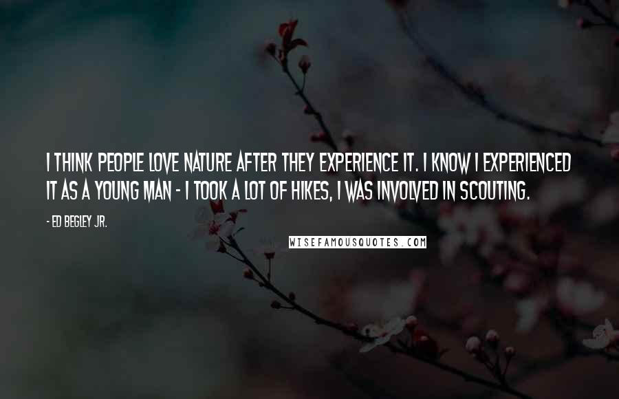 Ed Begley Jr. Quotes: I think people love nature after they experience it. I know I experienced it as a young man - I took a lot of hikes, I was involved in scouting.