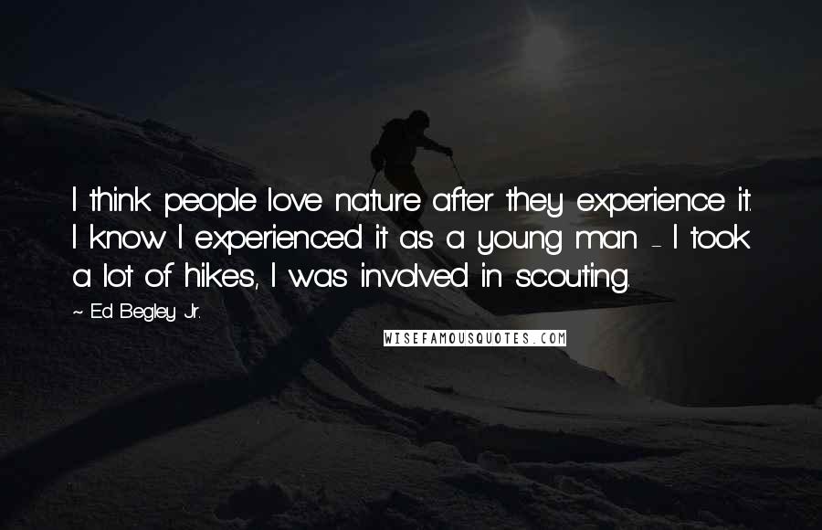 Ed Begley Jr. Quotes: I think people love nature after they experience it. I know I experienced it as a young man - I took a lot of hikes, I was involved in scouting.