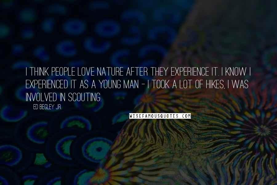 Ed Begley Jr. Quotes: I think people love nature after they experience it. I know I experienced it as a young man - I took a lot of hikes, I was involved in scouting.