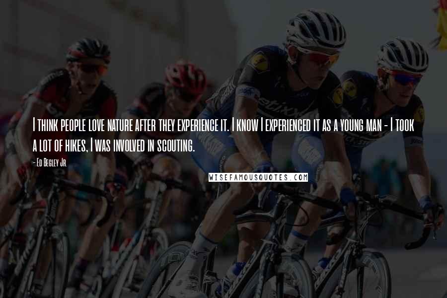 Ed Begley Jr. Quotes: I think people love nature after they experience it. I know I experienced it as a young man - I took a lot of hikes, I was involved in scouting.